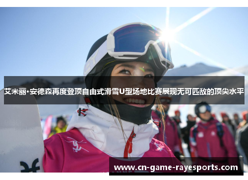 艾米丽·安德森再度登顶自由式滑雪U型场地比赛展现无可匹敌的顶尖水平