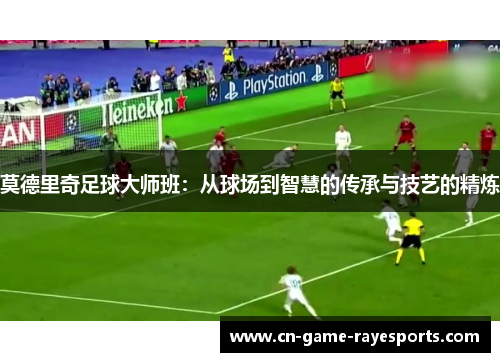 莫德里奇足球大师班：从球场到智慧的传承与技艺的精炼