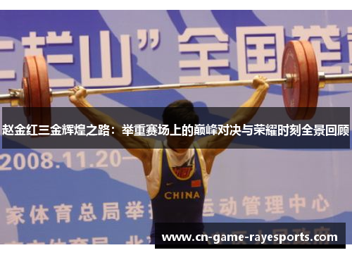 赵金红三金辉煌之路：举重赛场上的巅峰对决与荣耀时刻全景回顾
