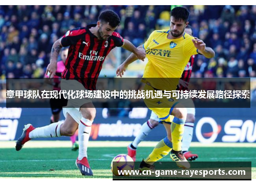 意甲球队在现代化球场建设中的挑战机遇与可持续发展路径探索