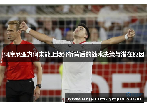 阿库尼亚为何未能上场分析背后的战术决策与潜在原因