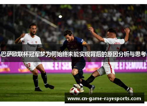 巴萨欧联杯冠军梦为何始终未能实现背后的原因分析与思考