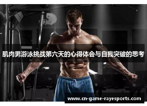 肌肉男游泳挑战第六天的心得体会与自我突破的思考