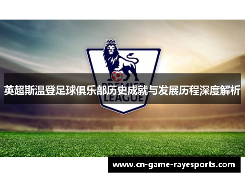 英超斯温登足球俱乐部历史成就与发展历程深度解析 英超斯温登足球俱乐部历史成就与发展历程深度解析