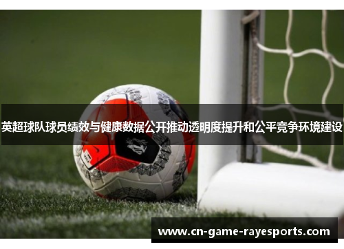 英超球队球员绩效与健康数据公开推动透明度提升和公平竞争环境建设