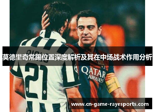 莫德里奇常踢位置深度解析及其在中场战术作用分析