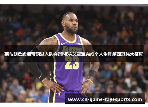 莱布朗詹姆斯带领湖人队夺得NBA总冠军完成个人生涯第四冠伟大征程