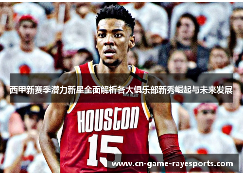 西甲新赛季潜力新星全面解析各大俱乐部新秀崛起与未来发展