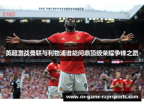 英超激战曼联与利物浦谁能问鼎顶级荣耀争锋之路