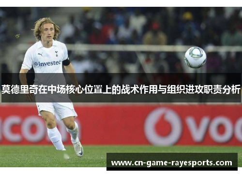 莫德里奇在中场核心位置上的战术作用与组织进攻职责分析