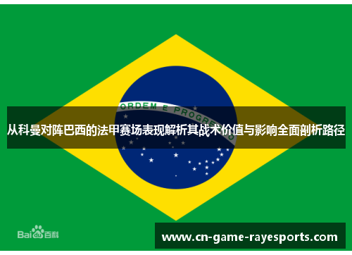 从科曼对阵巴西的法甲赛场表现解析其战术价值与影响全面剖析路径