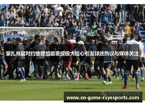 蒙扎高层对约维奇加盟表现极大信心引发球迷热议与媒体关注