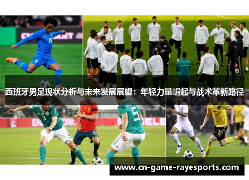 西班牙男足现状分析与未来发展展望:年轻力量崛起与战术革新路径 西班牙男足现状分析与未来发展展望:年轻力量崛起与战术革新路径