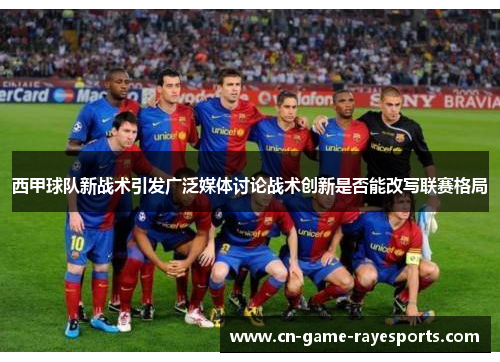 西甲球队新战术引发广泛媒体讨论战术创新是否能改写联赛格局