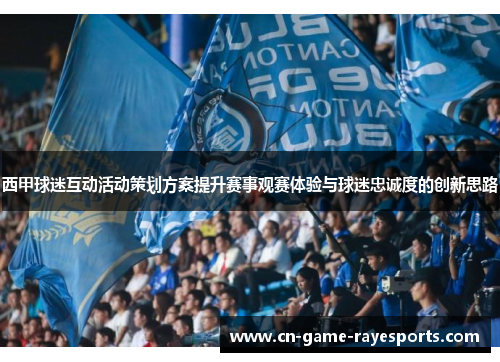 西甲球迷互动活动策划方案提升赛事观赛体验与球迷忠诚度的创新思路
