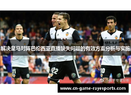 解决皇马对阵巴伦西亚直播缺失问题的有效方案分析与实施