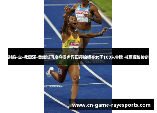 谢莉-安·弗雷泽-普赖斯再度夺得世界田径锦标赛女子100米金牌 书写辉煌传奇