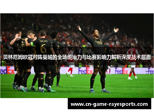 贝林厄姆欧冠对阵曼城的全场统治力与比赛影响力解析深度战术层面