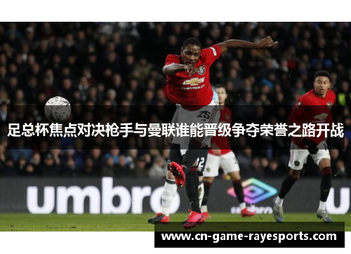 足总杯焦点对决枪手与曼联谁能晋级争夺荣誉之路开战