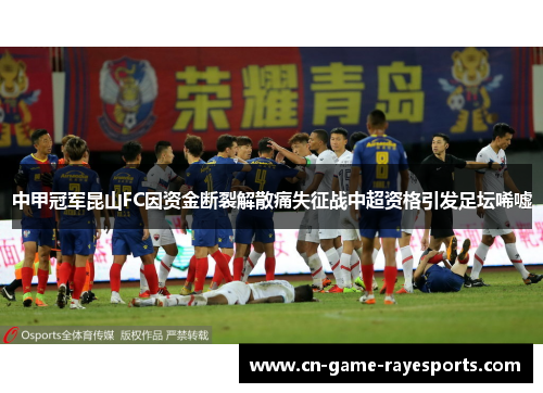 中甲冠军昆山FC因资金断裂解散痛失征战中超资格引发足坛唏嘘