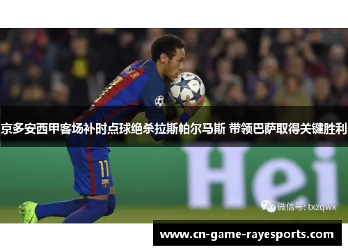 京多安西甲客场补时点球绝杀拉斯帕尔马斯 带领巴萨取得关键胜利