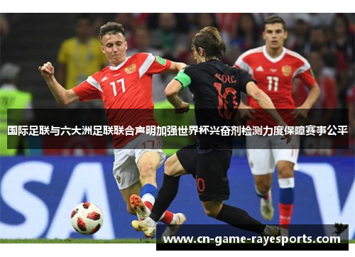国际足联与六大洲足联联合声明加强世界杯兴奋剂检测力度保障赛事公平