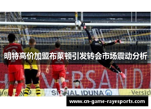 明特高价加盟布莱顿引发转会市场震动分析