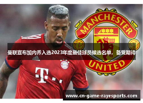 曼联宣布加内乔入选2023年度最佳球员候选名单，备受期待