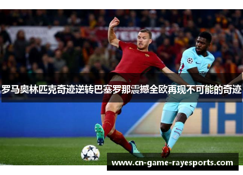 罗马奥林匹克奇迹逆转巴塞罗那震撼全欧再现不可能的奇迹