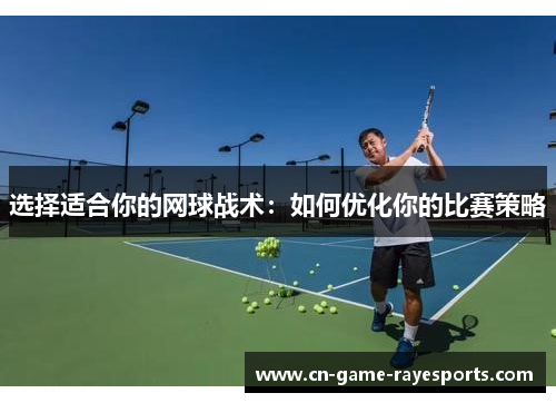 选择适合你的网球战术：如何优化你的比赛策略