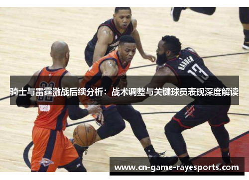 骑士与雷霆激战后续分析：战术调整与关键球员表现深度解读