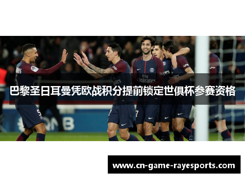 巴黎圣日耳曼凭欧战积分提前锁定世俱杯参赛资格 巴黎圣日耳曼凭欧战积分提前锁定世俱杯参赛资格