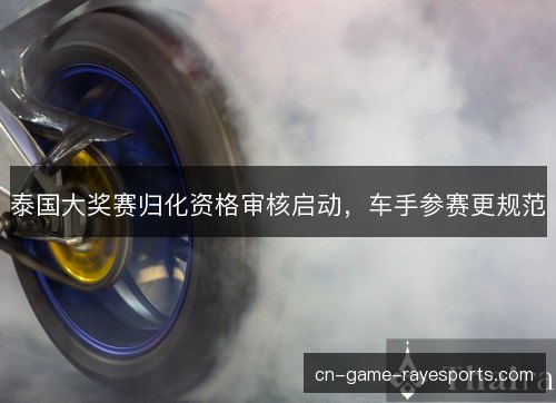 泰国大奖赛归化资格审核启动，车手参赛更规范